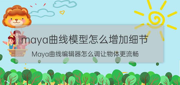 maya曲线模型怎么增加细节 Maya曲线编辑器怎么调让物体更流畅？